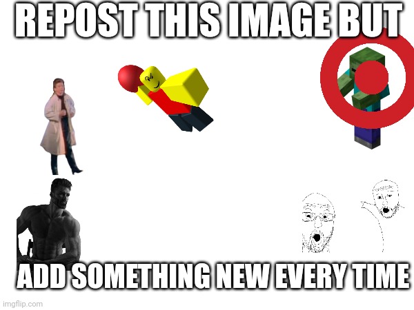 Reposted! | REPOST THIS IMAGE BUT; ADD SOMETHING NEW EVERY TIME | image tagged in gigachad,baller,soyjak pointing,rickroll,target,minecraft zombie | made w/ Imgflip meme maker