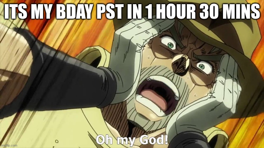 DEVS PLS PUT THIS IN QUICKLY MY BDAY IS IN dec 30 TOMMMM | ITS MY BDAY PST IN 1 HOUR 30 MINS | image tagged in jojo oh my god | made w/ Imgflip meme maker