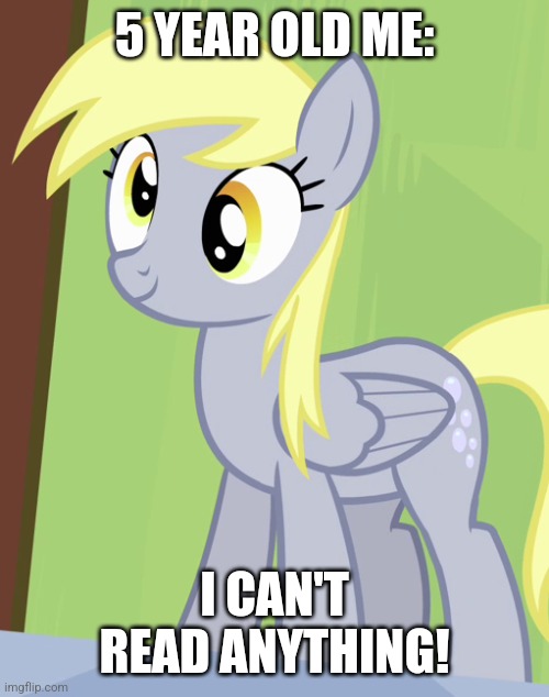 Derpy Pony | 5 YEAR OLD ME:; I CAN'T READ ANYTHING! | image tagged in derpy pony | made w/ Imgflip meme maker