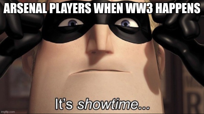 They are prepared | ARSENAL PLAYERS WHEN WW3 HAPPENS | image tagged in it's showtime,roblox,dark humour | made w/ Imgflip meme maker