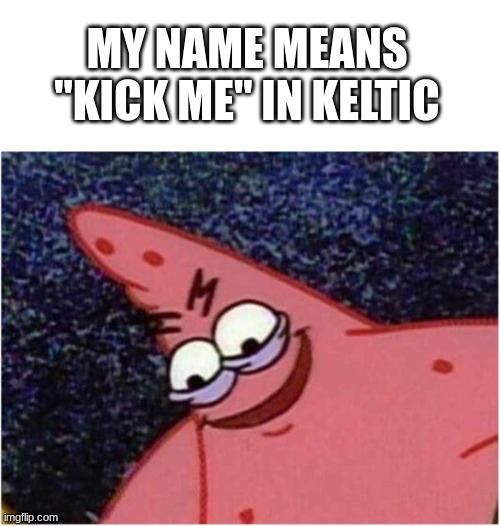 Savage Patrick | MY NAME MEANS "KICK ME" IN KELTIC | image tagged in savage patrick | made w/ Imgflip meme maker