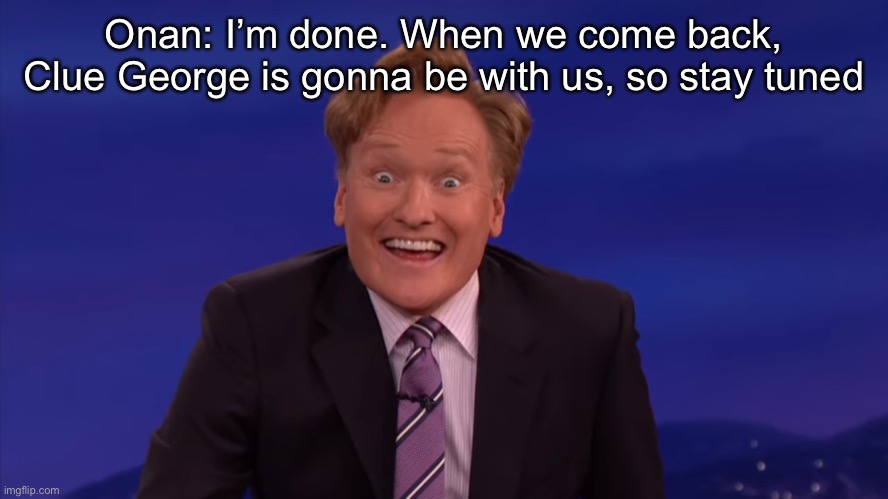 Conan O'Brien | Onan: I’m done. When we come back, Clue George is gonna be with us, so stay tuned | image tagged in conan o'brien | made w/ Imgflip meme maker