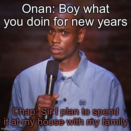 Dave chapelle | Onan: Boy what you doin for new years; Chap: Sir I plan to spend it at my house with my family | image tagged in dave chapelle | made w/ Imgflip meme maker