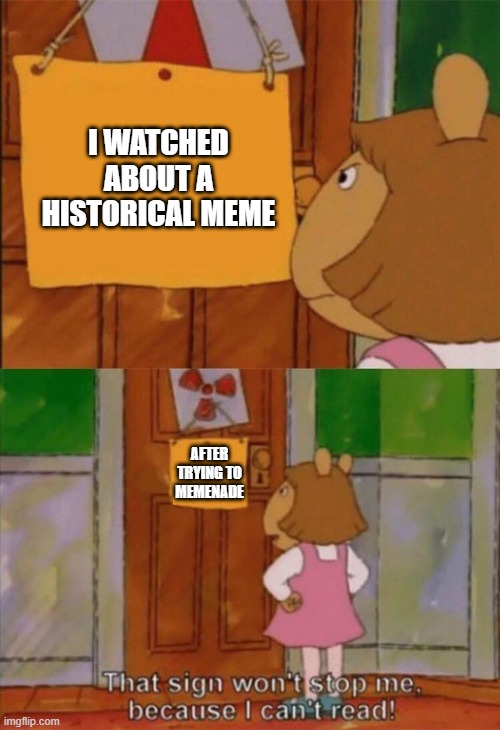 That was a historical meme for watching them | I WATCHED ABOUT A HISTORICAL MEME; AFTER TRYING TO MEMENADE | image tagged in dw sign won't stop me because i can't read,memes | made w/ Imgflip meme maker