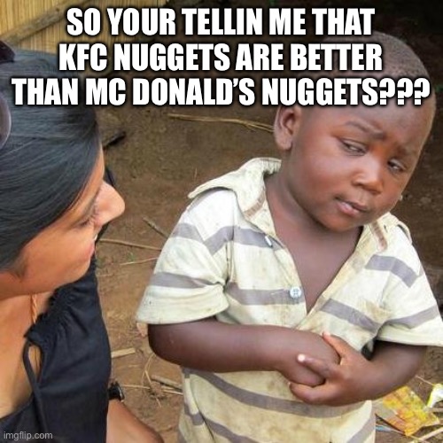 Third World Skeptical Kid | SO YOUR TELLIN ME THAT KFC NUGGETS ARE BETTER THAN MC DONALD’S NUGGETS??? | image tagged in memes,third world skeptical kid | made w/ Imgflip meme maker