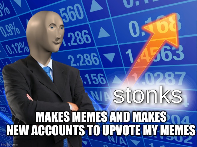 SMORT | MAKES MEMES AND MAKES NEW ACCOUNTS TO UPVOTE MY MEMES | image tagged in stonks | made w/ Imgflip meme maker