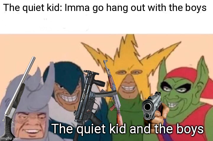 The quiet kid if he had friends | The quiet kid: Imma go hang out with the boys; The quiet kid and the boys | image tagged in memes,me and the boys,quiet kid | made w/ Imgflip meme maker
