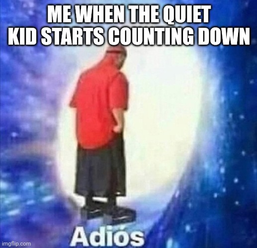 Do this if the quiet kid starts counting down in school | ME WHEN THE QUIET KID STARTS COUNTING DOWN | image tagged in adios,quiet kid | made w/ Imgflip meme maker