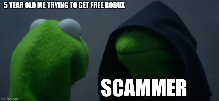 Oh no… | 5 YEAR OLD ME TRYING TO GET FREE ROBUX; SCAMMER | image tagged in memes,evil kermit,roblox,funny memes,free robux | made w/ Imgflip meme maker