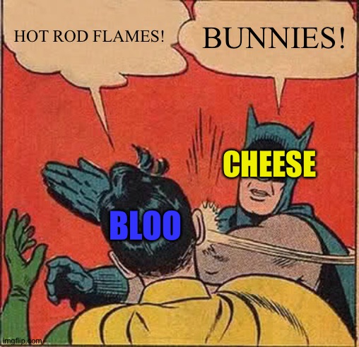 Batman Slapping Robin Meme | HOT ROD FLAMES! BUNNIES! CHEESE; BLOO | image tagged in memes,batman slapping robin | made w/ Imgflip meme maker