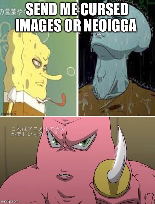 SEND ME CURSED IMAGES OR NEOIGGA | made w/ Imgflip meme maker