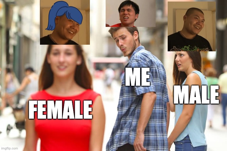 Distracted Boyfriend | ME; MALE; FEMALE | image tagged in memes,distracted boyfriend | made w/ Imgflip meme maker