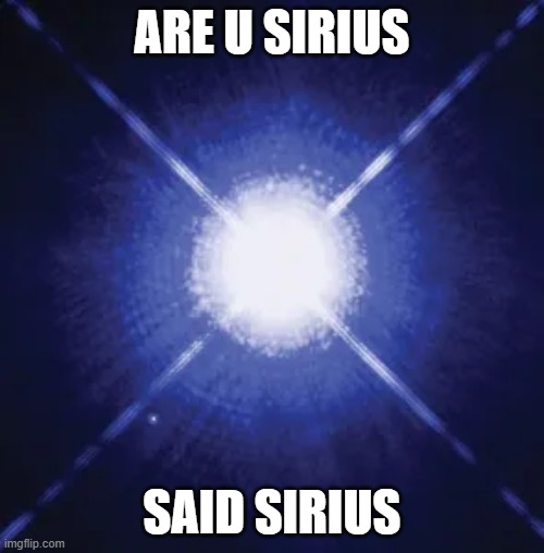 Sirius | ARE U SIRIUS; SAID SIRIUS | image tagged in astronomy,stars,memes,funny | made w/ Imgflip meme maker