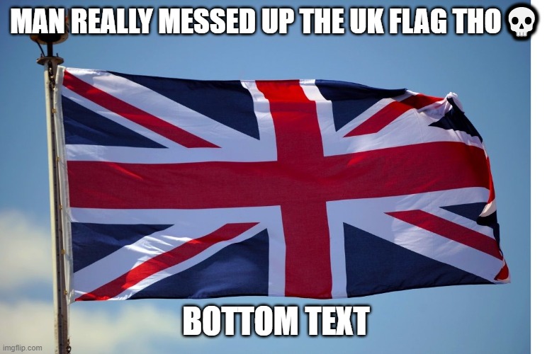 British Flag | MAN REALLY MESSED UP THE UK FLAG THO? BOTTOM TEXT | image tagged in british flag | made w/ Imgflip meme maker