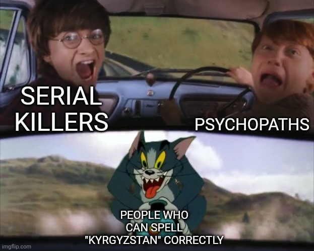 I'm one of them :) | PSYCHOPATHS; SERIAL KILLERS; PEOPLE WHO CAN SPELL "KYRGYZSTAN" CORRECTLY | image tagged in tom chasing harry and ron weasly | made w/ Imgflip meme maker