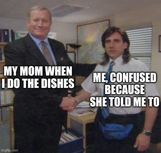 Why is she like this? | MY MOM WHEN I DO THE DISHES; ME, CONFUSED BECAUSE SHE TOLD ME TO | image tagged in the office congratulations | made w/ Imgflip meme maker