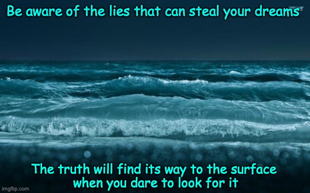 Ocean Waves | Be aware of the lies that can steal your dreams; The truth will find its way to the surface 
when you dare to look for it | image tagged in ocean waves | made w/ Imgflip meme maker