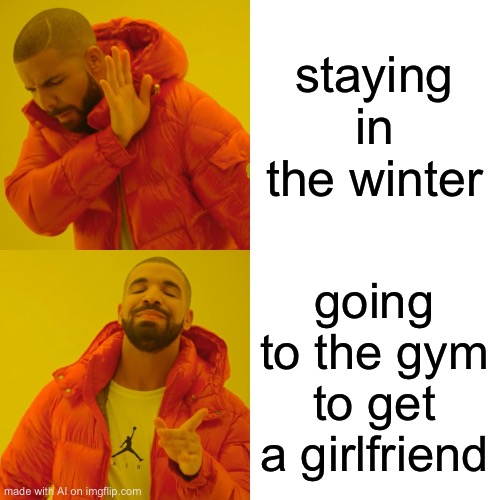 Drake Hotline Bling | staying in the winter; going to the gym to get a girlfriend | image tagged in memes,drake hotline bling | made w/ Imgflip meme maker