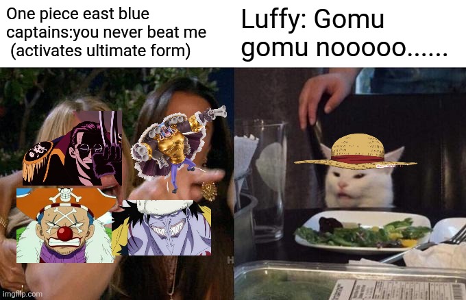 Woman Yelling At Cat | One piece east blue captains:you never beat me  (activates ultimate form); Luffy: Gomu gomu nooooo...... | image tagged in memes,woman yelling at cat | made w/ Imgflip meme maker