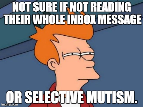 Futurama Fry Meme | NOT SURE IF NOT READING THEIR WHOLE INBOX MESSAGE OR SELECTIVE MUTISM. | image tagged in memes,futurama fry | made w/ Imgflip meme maker
