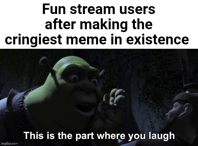 Fun stream users after making the cringiest meme in existence | image tagged in n | made w/ Imgflip meme maker