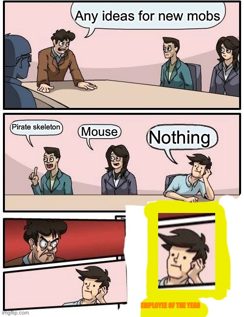 Mojang be like | Any ideas for new mobs; Pirate skeleton; Mouse; Nothing; EMPLOYEE OF THE YEAR | image tagged in memes,boardroom meeting suggestion,true | made w/ Imgflip meme maker