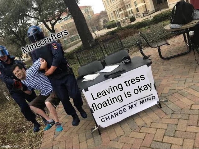 Change My Mind Guy Arrested | Minecrafters; Leaving tress floating is okay | image tagged in change my mind guy arrested | made w/ Imgflip meme maker