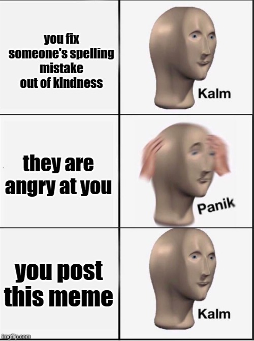 Reverse kalm panik | you fix someone's spelling mistake out of kindness they are angry at you you post this meme | image tagged in reverse kalm panik | made w/ Imgflip meme maker