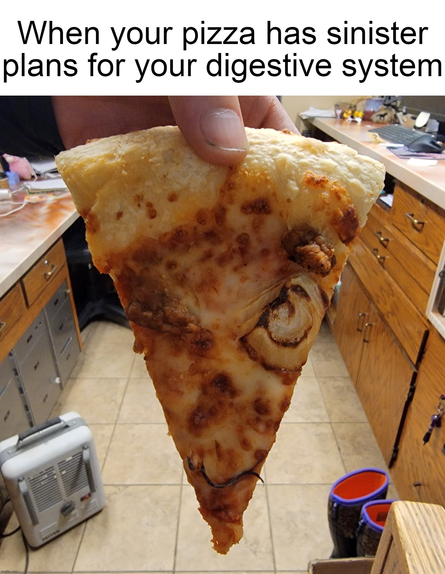 When your pizza has sinister plans for your digestive system | image tagged in meme,memes,humor | made w/ Imgflip meme maker