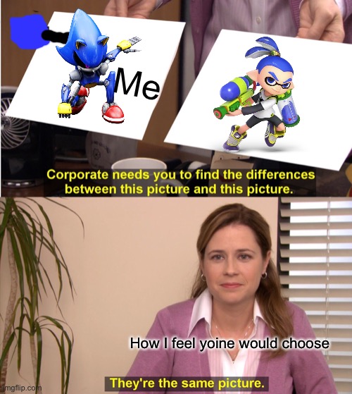 Yes | Me; How I feel yoine would choose | image tagged in memes,they're the same picture | made w/ Imgflip meme maker