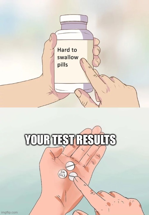 Hard To Swallow Pills | YOUR TEST RESULTS | image tagged in memes,hard to swallow pills | made w/ Imgflip meme maker