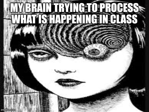 creative title | MY BRAIN TRYING TO PROCESS WHAT IS HAPPENING IN CLASS | image tagged in relatable,anime,memes | made w/ Imgflip meme maker