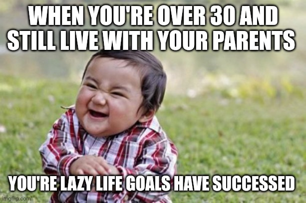 Evil Toddler | WHEN YOU'RE OVER 30 AND STILL LIVE WITH YOUR PARENTS; YOU'RE LAZY LIFE GOALS HAVE SUCCESSED | image tagged in memes,evil toddler | made w/ Imgflip meme maker