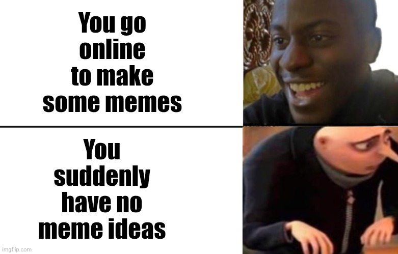 This is my life | You go online to make some memes; You suddenly have no meme ideas | image tagged in black guy happy gru disappointed | made w/ Imgflip meme maker