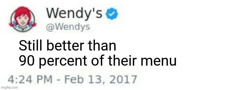 Wendy's Twitter | Still better than 90 percent of their menu | image tagged in wendy's twitter | made w/ Imgflip meme maker