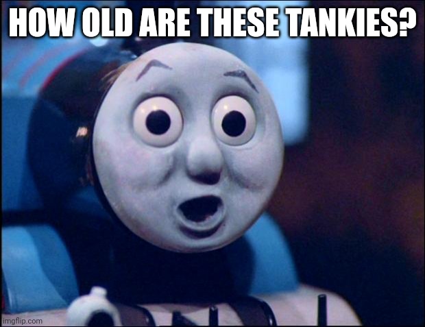 When Thomas saw his new fandom | HOW OLD ARE THESE TANKIES? | image tagged in oh shit thomas,memes,thomas the tank engine,tankies | made w/ Imgflip meme maker
