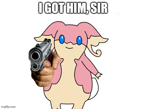 Audino with a gun no text | I GOT HIM, SIR | image tagged in audino with a gun no text | made w/ Imgflip meme maker