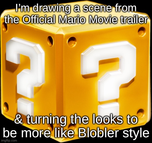Only Background Colours cuz lazy | I’m drawing a scene from the Official Mario Movie trailer; & turning the looks to be more like Blobler style | image tagged in mario block | made w/ Imgflip meme maker