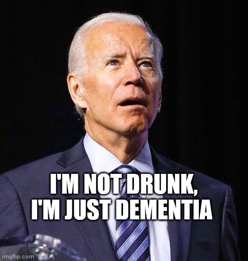 Joe Biden | I'M NOT DRUNK, I'M JUST DEMENTIA | image tagged in joe biden | made w/ Imgflip meme maker