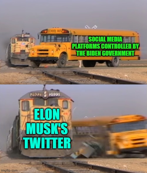 Yeah . . . pretty much. | SOCIAL MEDIA PLATFORMS CONTROLLED BY THE BIDEN GOVERNMENT; ELON MUSK'S TWITTER | image tagged in a train hitting a school bus | made w/ Imgflip meme maker