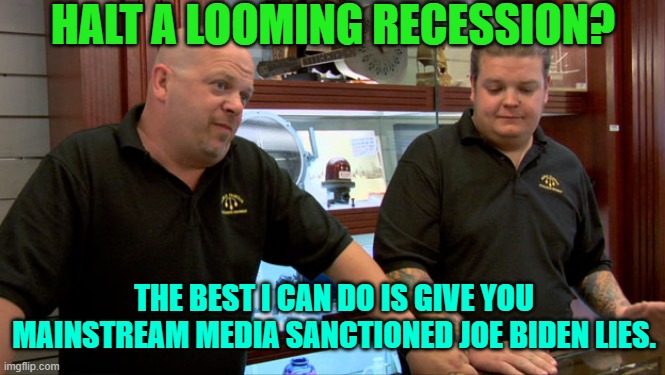 The pawn shop business is often brutal . . . but ultimately fair. | HALT A LOOMING RECESSION? THE BEST I CAN DO IS GIVE YOU MAINSTREAM MEDIA SANCTIONED JOE BIDEN LIES. | image tagged in pawn stars best i can do | made w/ Imgflip meme maker