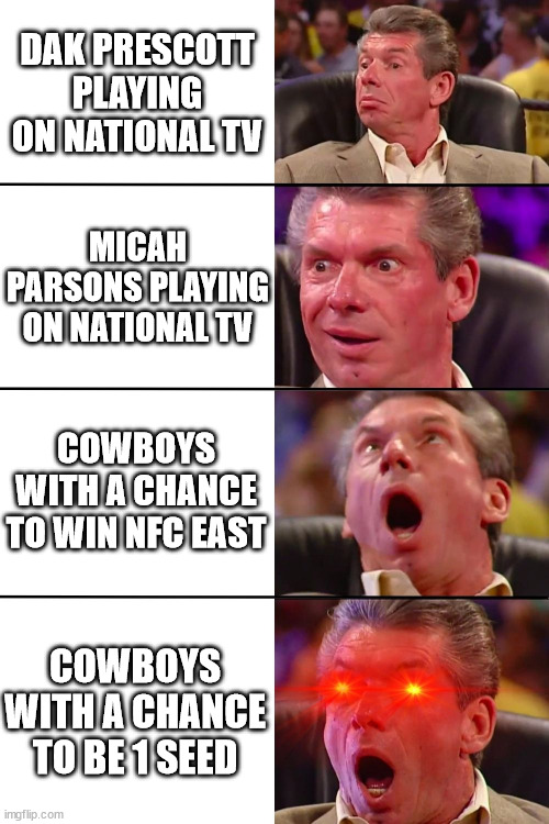 Vince McMahon |  DAK PRESCOTT PLAYING ON NATIONAL TV; MICAH PARSONS PLAYING ON NATIONAL TV; COWBOYS WITH A CHANCE TO WIN NFC EAST; COWBOYS WITH A CHANCE TO BE 1 SEED | image tagged in vince mcmahon | made w/ Imgflip meme maker