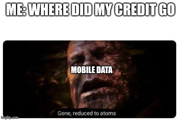 10 euro in 40 minutes | ME: WHERE DID MY CREDIT GO; MOBILE DATA | image tagged in gone reduced to atoms | made w/ Imgflip meme maker