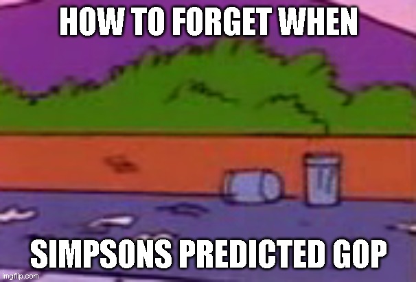 They Predict Authoritarian Right Guys! | HOW TO FORGET WHEN; SIMPSONS PREDICTED GOP | image tagged in simpsons | made w/ Imgflip meme maker