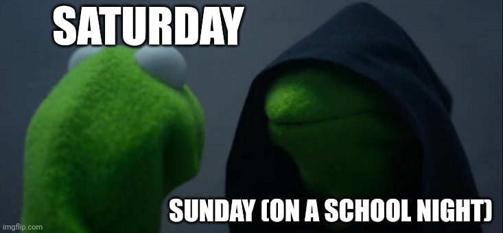 Image Title | SATURDAY; SUNDAY (ON A SCHOOL NIGHT) | image tagged in memes,evil kermit,saturday,sunday,school | made w/ Imgflip meme maker