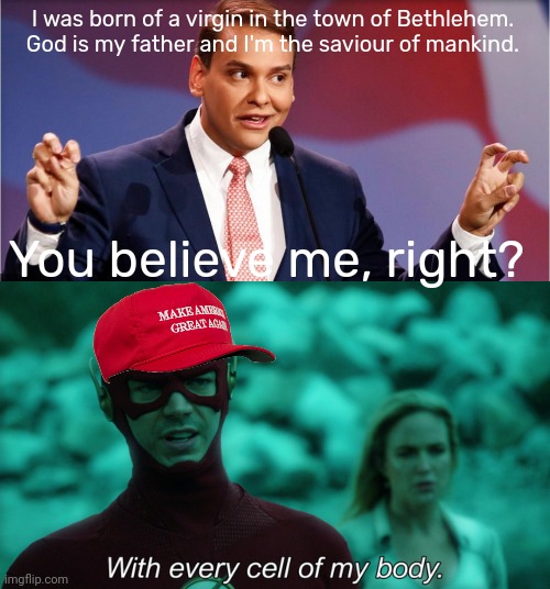 There's a sucker born every minute, and they vote Republican | I was born of a virgin in the town of Bethlehem.  God is my father and I'm the saviour of mankind. You believe me, right? | image tagged in do you trust me,scumbag republicans,terrorists,white trash,conservative hypocrisy | made w/ Imgflip meme maker