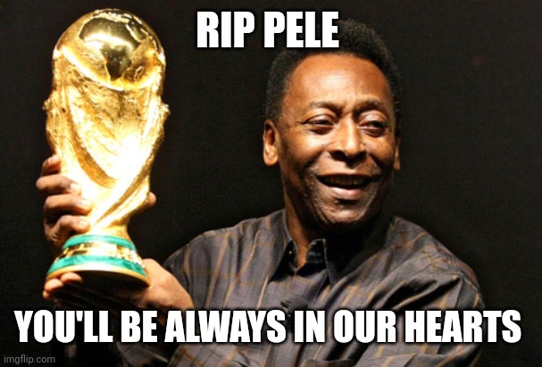 Rip | RIP PELE; YOU'LL BE ALWAYS IN OUR HEARTS | image tagged in foto pele tuiteredit,sad,so sad,rip | made w/ Imgflip meme maker