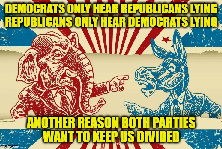 divide and conquer |  DEMOCRATS ONLY HEAR REPUBLICANS LYING
REPUBLICANS ONLY HEAR DEMOCRATS LYING; ANOTHER REASON BOTH PARTIES
WANT TO KEEP US DIVIDED | image tagged in liars | made w/ Imgflip meme maker