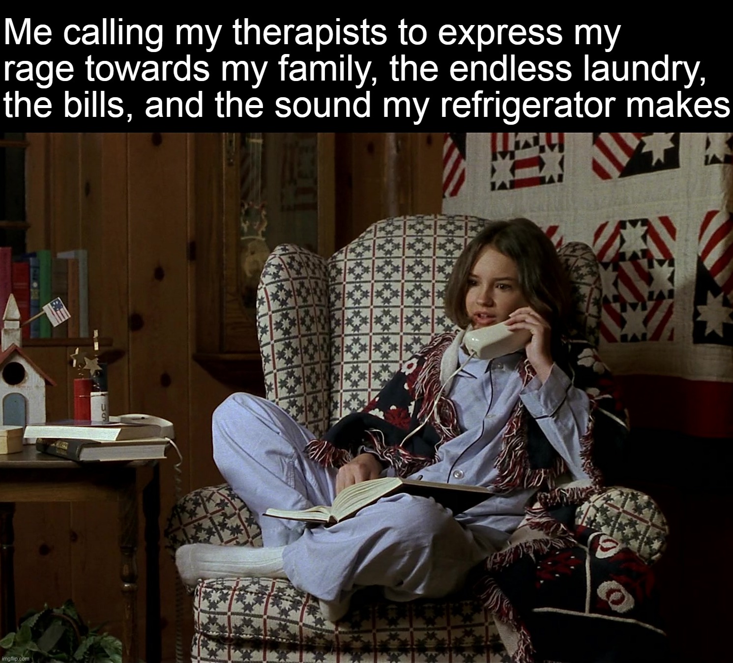 Me calling my therapists to express my rage towards my family, the endless laundry, the bills, and the sound my refrigerator makes | image tagged in meme,memes,humor,funny | made w/ Imgflip meme maker