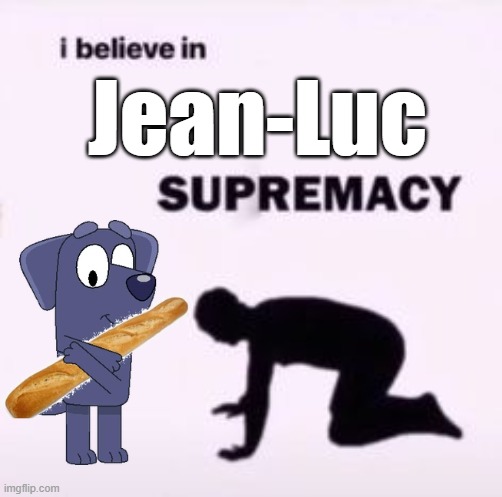 I believe in supremacy | Jean-Luc | image tagged in i believe in supremacy,memes,bluey,bread,french,canada | made w/ Imgflip meme maker